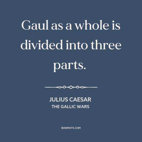 A quote by Julius Caesar about france: “Gaul as a whole is divided into three parts.”