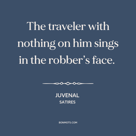 A quote by Juvenal about traveling lightly: “The traveler with nothing on him sings in the robber’s face.”