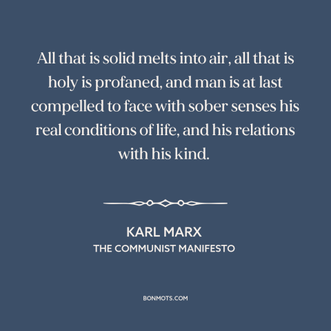 A quote by Karl Marx about life under capitalism: “All that is solid melts into air, all that is holy is profaned, and…”