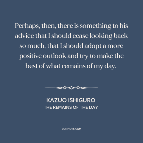 A quote by Kazuo Ishiguro about dwelling on the past: “Perhaps, then, there is something to his advice that I should…”