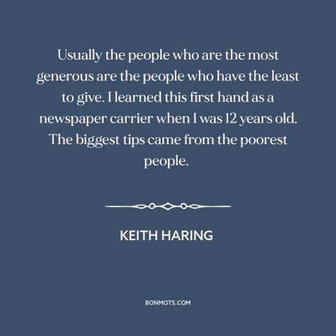 A quote by Keith Haring about generosity: “Usually the people who are the most generous are the people who have the…”