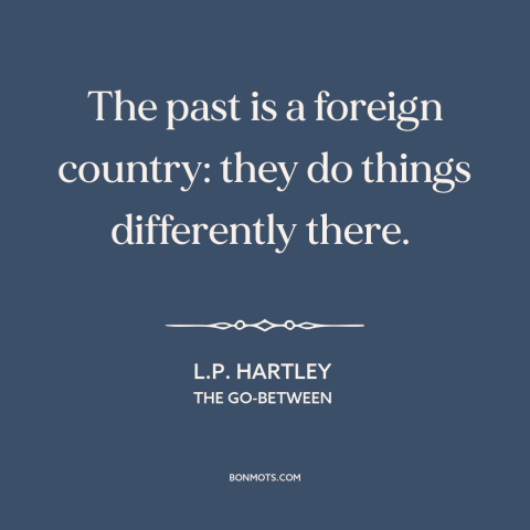 A quote by L.P. Hartley about the past: “The past is a foreign country: they do things differently there.”