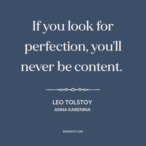 A quote by Leo Tolstoy about perfectionism: “If you look for perfection, you'll never be content.”