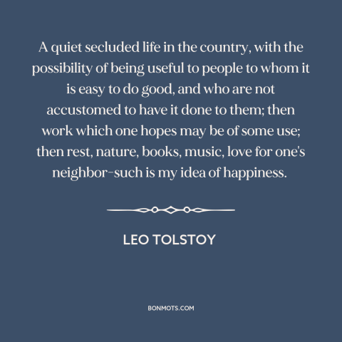 A quote by Leo Tolstoy about happiness: “A quiet secluded life in the country, with the possibility of being useful to…”