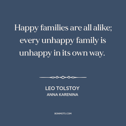 A quote by Leo Tolstoy about family dysfunction: “Happy families are all alike; every unhappy family is unhappy in its own…”