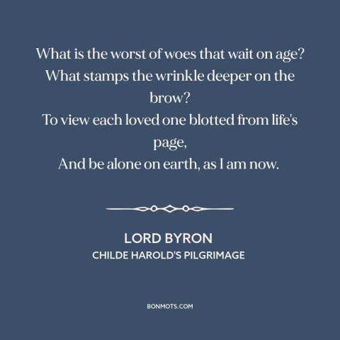 A quote by Lord Byron about losing a loved one: “What is the worst of woes that wait on age? What stamps the wrinkle…”