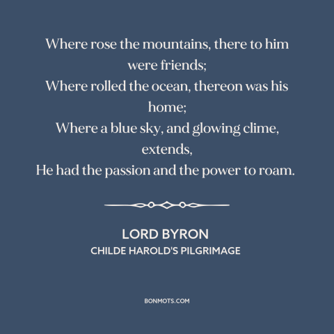 A quote by Lord Byron about love of nature: “Where rose the mountains, there to him were friends; Where rolled the…”