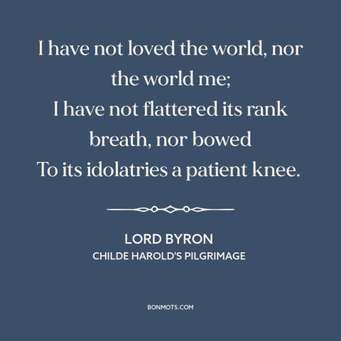 A quote by Lord Byron about being true to oneself: “I have not loved the world, nor the world me; I have not flattered…”