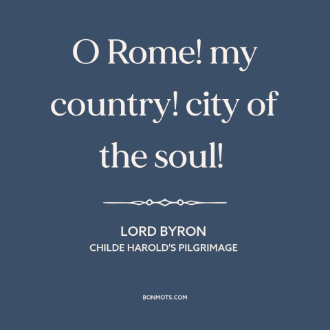 A quote by Lord Byron about rome: “O Rome! my country! city of the soul!”