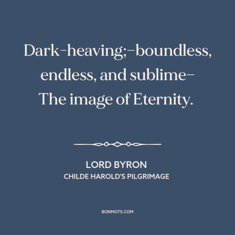 A quote by Lord Byron about ocean and sea: “Dark-heaving;—boundless, endless, and sublime— The image of Eternity.”