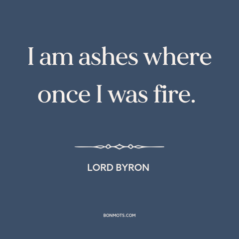 A quote by Lord Byron about aging: “I am ashes where once I was fire.”
