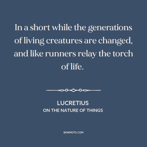 A quote by Lucretius about circle of life: “In a short while the generations of living creatures are changed, and like…”