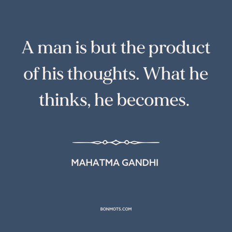 A quote by Mahatma Gandhi about mind over matter: “A man is but the product of his thoughts. What he thinks, he becomes.”