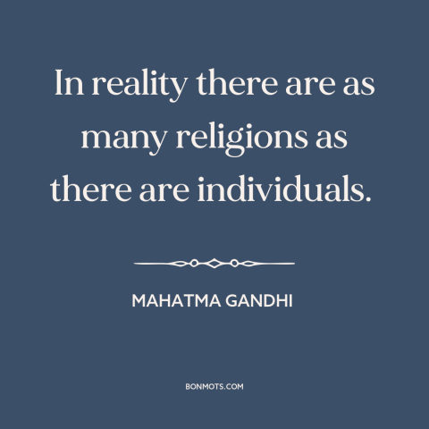 A quote by Mahatma Gandhi about diversity of religion: “In reality there are as many religions as there are individuals.”
