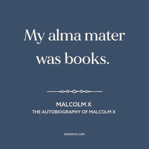A quote by Malcolm X about books: “My alma mater was books.”