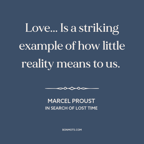 A quote by Marcel Proust about delusion: “Love... Is a striking example of how little reality means to us.”