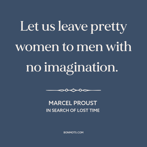 A quote by Marcel Proust about beautiful women: “Let us leave pretty women to men with no imagination.”