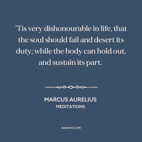 A quote by Marcus Aurelius about giving up: “’Tis very dishonourable in life, that the soul should fail and desert its…”