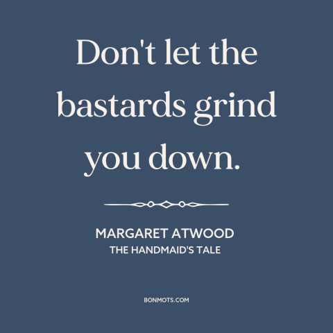 A quote by Margaret Atwood about inner strength: “Don't let the bastards grind you down.”
