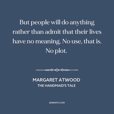 A quote by Margaret Atwood about meaning of life: “But people will do anything rather than admit that their lives have…”