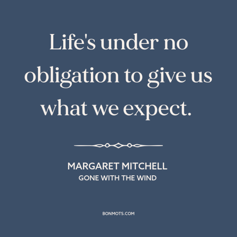 A quote by Margaret Mitchell about expectations: “Life's under no obligation to give us what we expect.”