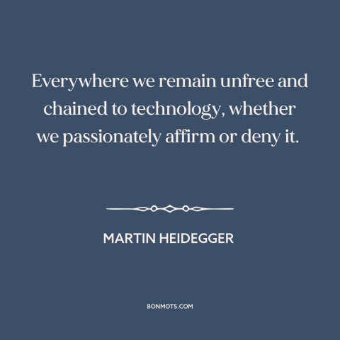 A quote by Martin Heidegger about downsides of technology: “Everywhere we remain unfree and chained to technology…”