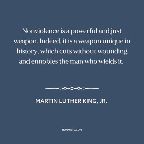 A quote by Martin Luther King, Jr. about nonviolence: “Nonviolence is a powerful and just weapon. Indeed, it is a weapon…”