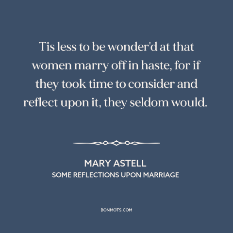 A quote by Mary Astell about marriage: “Tis less to be wonder'd at that women marry off in haste, for if they took…”