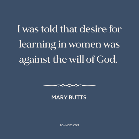 A quote by Mary Butts about oppression of women: “I was told that desire for learning in women was against the will of…”