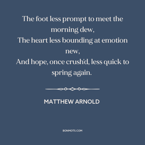 A quote by Matthew Arnold about loss of passion: “The foot less prompt to meet the morning dew, The heart less bounding at…”