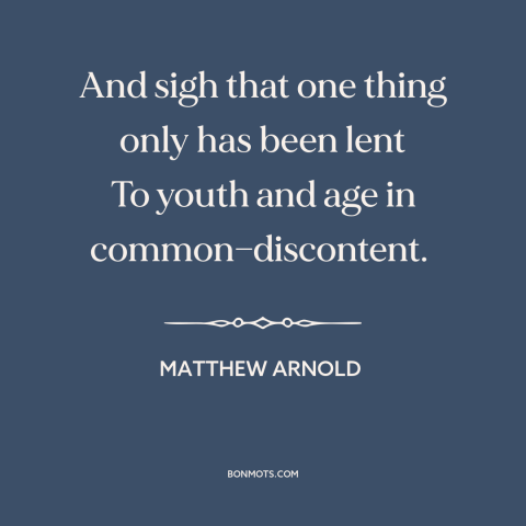 A quote by Matthew Arnold about discontent: “And sigh that one thing only has been lent To youth and age in…”