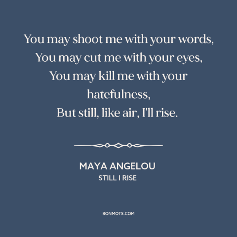 A quote by Maya Angelou about resilience: “You may shoot me with your words, You may cut me with your eyes…”