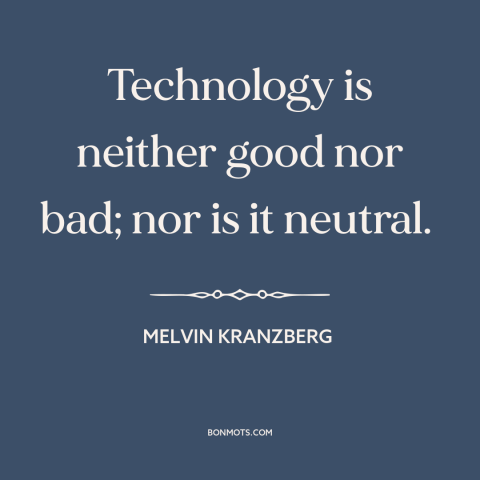 A quote by Melvin Kranzberg about technology: “Technology is neither good nor bad; nor is it neutral.”