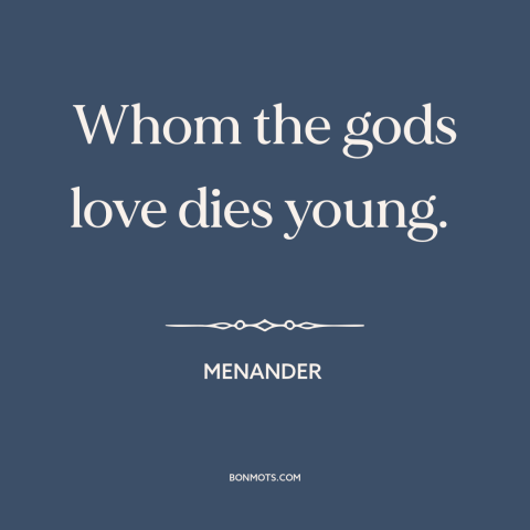 A quote by Menander about dying young: “Whom the gods love dies young.”