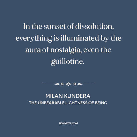 A quote by Milan Kundera about nostalgia: “In the sunset of dissolution, everything is illuminated by the aura of…”