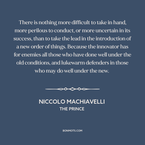 A quote by Niccolo Machiavelli about resistance to change: “There is nothing more difficult to take in hand, more perilous…”