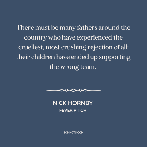 A quote by Nick Hornby about sports: “There must be many fathers around the country who have experienced the cruellest…”