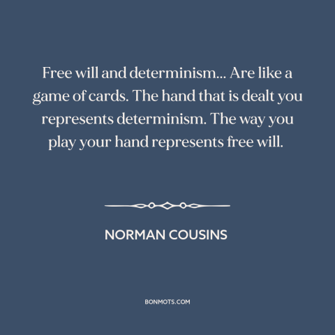 A quote by Norman Cousins about free will: “Free will and determinism... Are like a game of cards. The hand that is…”