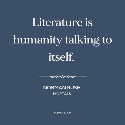 A quote by Norman Rush about literature: “Literature is humanity talking to itself.”