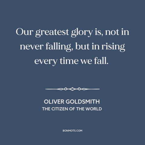 A quote by Oliver Goldsmith about overcoming adversity: “Our greatest glory is, not in never falling, but in rising every…”