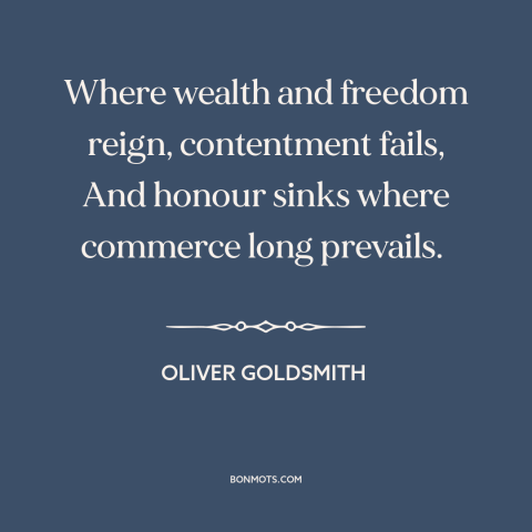 A quote by Oliver Goldsmith about moral decline: “Where wealth and freedom reign, contentment fails, And honour…”