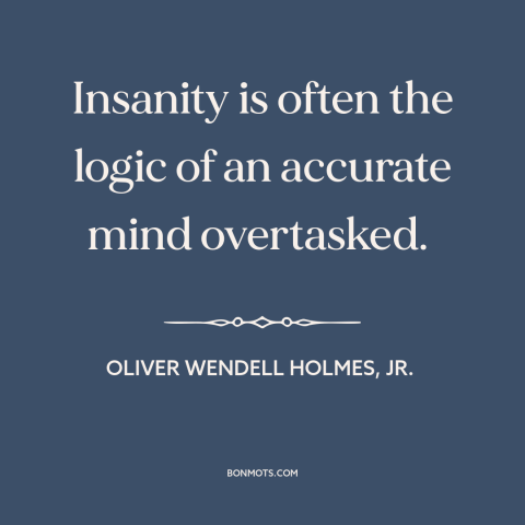 A quote by Oliver Wendell Holmes, Jr.  about insanity: “Insanity is often the logic of an accurate mind overtasked.”