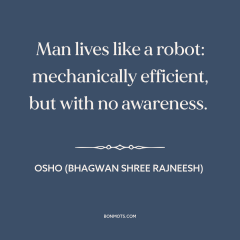 A quote by Osho (Bhagwan Shree Rajneesh) about self-awareness: “Man lives like a robot: mechanically efficient, but with…”