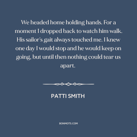 A quote by Patti Smith about admiring another person: “We headed home holding hands. For a moment I dropped back to watch…”