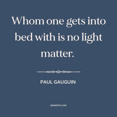 A quote by Paul Gauguin about sex: “Whom one gets into bed with is no light matter.”
