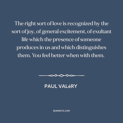 A quote by Paul Valery about being in love: “The right sort of love is recognized by the sort of joy, of general…”