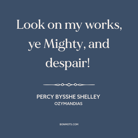 A quote by Percy Bysshe Shelley about arrogance: “Look on my works, ye Mighty, and despair!”