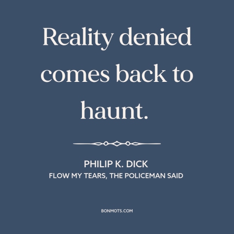 A quote by Philip K. Dick about facing the truth: “Reality denied comes back to haunt.”
