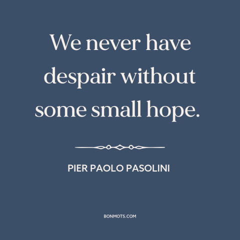 A quote by Pier Paolo Pasolini about hope: “We never have despair without some small hope.”