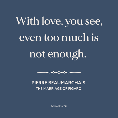 A quote by Pierre Beaumarchais about excess: “With love, you see, even too much is not enough.”